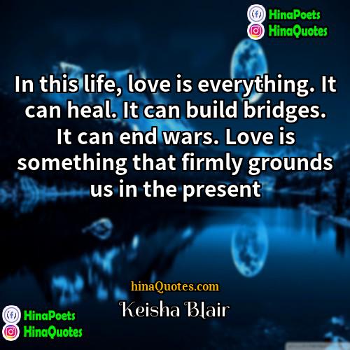 Keisha Blair Quotes | In this life, love is everything. It